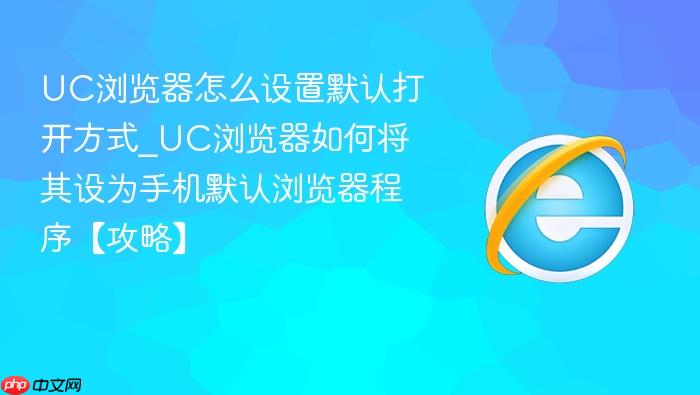 uc浏览器怎么设置默认打开方式_uc浏览器如何将其设为手机默认浏览器程序【攻略】