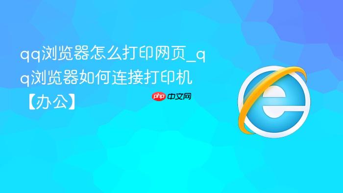 qq浏览器怎么打印网页_qq浏览器如何连接打印机【办公】