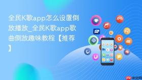 全民k歌app怎么设置倒放播放_全民k歌app歌曲倒放趣味教程【推荐】