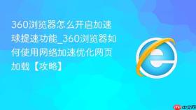 360浏览器怎么开启加速球提速功能_360浏览器如何使用网络加速优化网页加载【攻略】