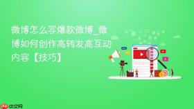 微博怎么写爆款微博_微博如何创作高转发高互动内容【技巧】