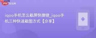 iqoo手机怎么截屏快捷键_iqoo手机三种快速截图方式【分享】
