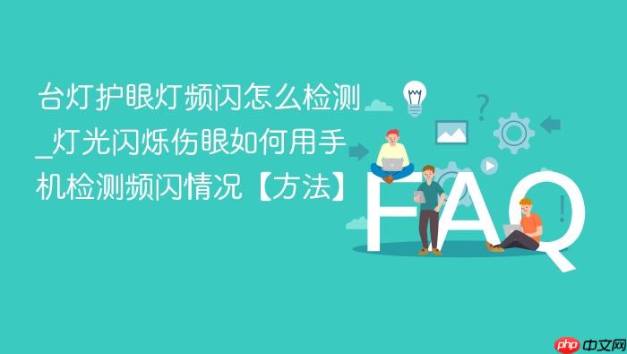 台灯护眼灯频闪怎么检测_灯光闪烁伤眼如何用手机检测频闪情况【方法】