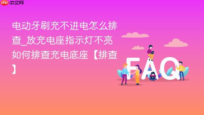 电动牙刷充不进电怎么排查_放充电座指示灯不亮如何排查充电底座【排查】