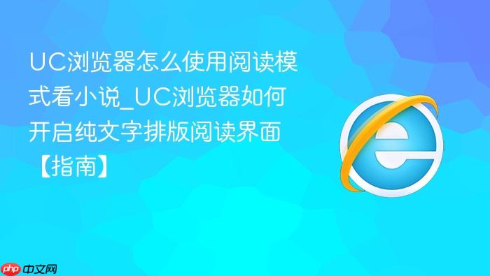 uc浏览器怎么使用阅读模式看小说_uc浏览器如何开启纯文字排版阅读界面【指南】