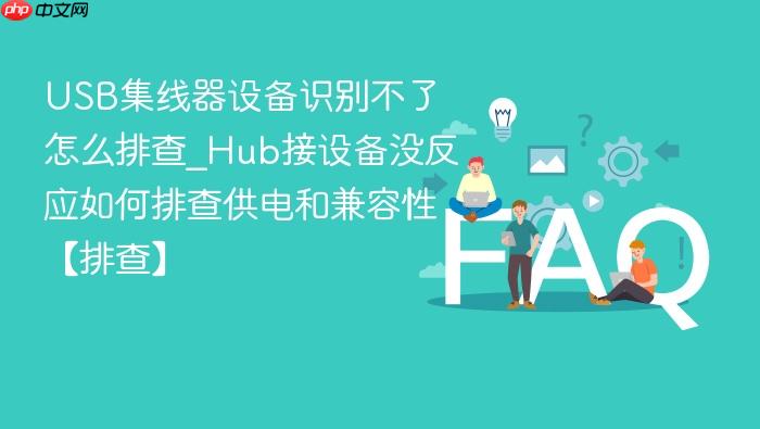 usb集线器设备识别不了怎么排查_hub接设备没反应如何排查供电和兼容性【排查】