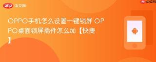 OPPO手机怎么设置一键锁屏 OPPO桌面锁屏插件怎么加【快捷】