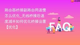 路由器桥接副路由网速慢怎么优化_无线桥接后速度减半如何优化桥接设置【优化】