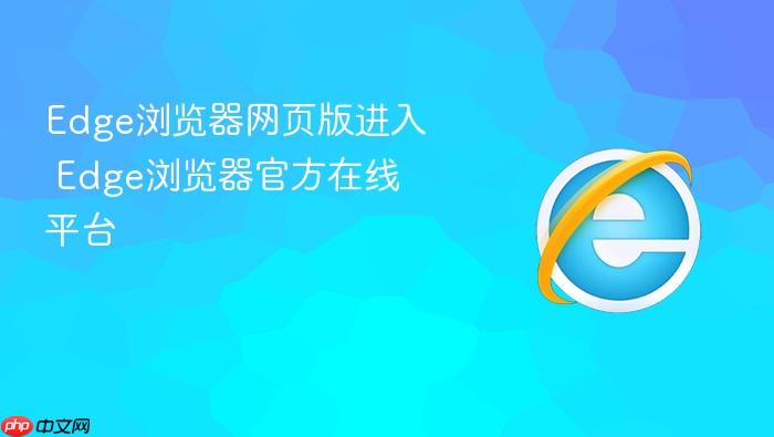 edge浏览器网页版进入 edge浏览器官方在线平台