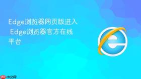 edge浏览器网页版进入 edge浏览器官方在线平台