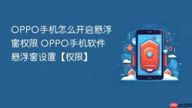OPPO手机怎么开启悬浮窗权限 OPPO手机软件悬浮窗设置【权限】