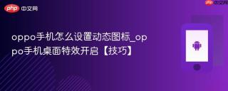 oppo手机怎么设置动态图标_oppo手机桌面特效开启【技巧】