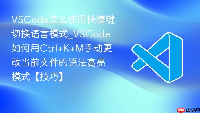 vscode怎么使用快捷键切换语言模式_vscode如何用ctrl+k+m手动更改当前文件的语法高亮模式【技巧】