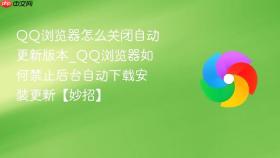 qq浏览器怎么关闭自动更新版本_qq浏览器如何禁止后台自动下载安装更新【妙招】