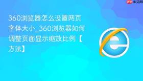 360浏览器怎么设置网页字体大小_360浏览器如何调整页面显示缩放比例【方法】