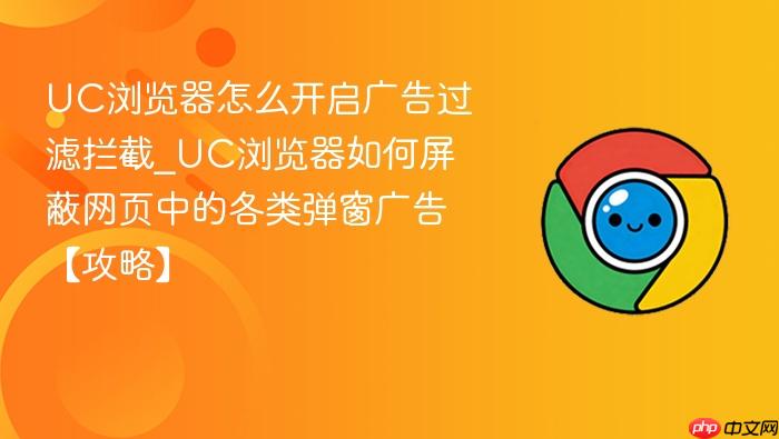 uc浏览器怎么开启广告过滤拦截_uc浏览器如何屏蔽网页中的各类弹窗广告【攻略】