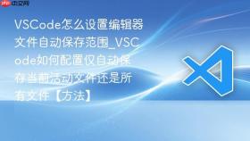 vscode怎么设置编辑器文件自动保存范围_vscode如何配置仅自动保存当前活动文件还是所有文件【方法】
