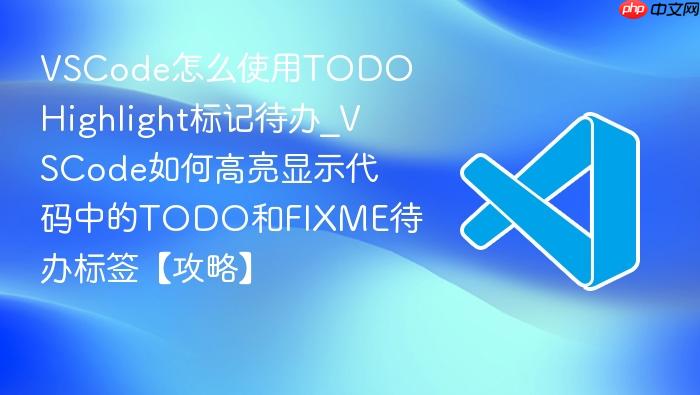 vscode怎么使用todo highlight标记待办_vscode如何高亮显示代码中的todo和fixme待办标签【攻略】