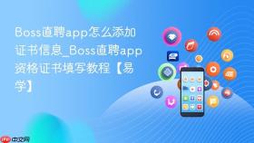 boss直聘app怎么添加证书信息_boss直聘app资格证书填写教程【易学】