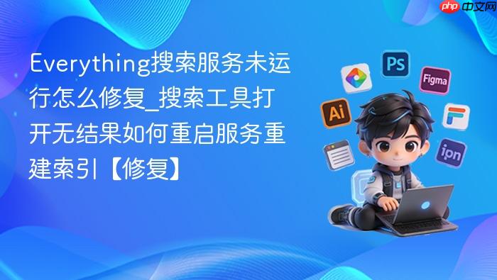 everything搜索服务未运行怎么修复_搜索工具打开无结果如何重启服务重建索引【修复】