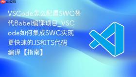 vscode怎么配置swc替代babel编译项目_vscode如何集成swc实现更快速的js和ts代码编译【指南】