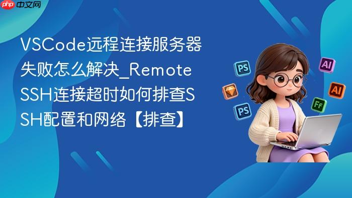 vscode远程连接服务器失败怎么解决_remote ssh连接超时如何排查ssh配置和网络【排查】