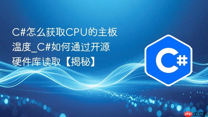 c#怎么获取cpu的主板温度_c#如何通过开源硬件库读取【揭秘】