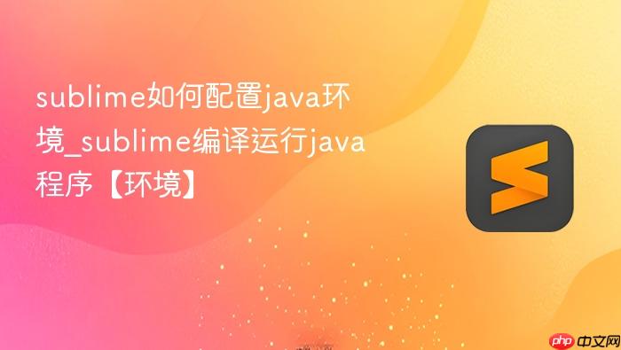 sublime如何配置java环境_sublime编译运行java程序【环境】