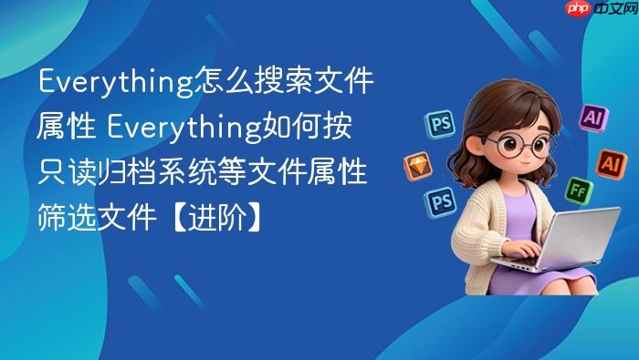 everything怎么搜索文件属性 everything如何按只读归档系统等文件属性筛选文件【进阶】