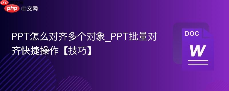 ppt怎么对齐多个对象_ppt批量对齐快捷操作【技巧】