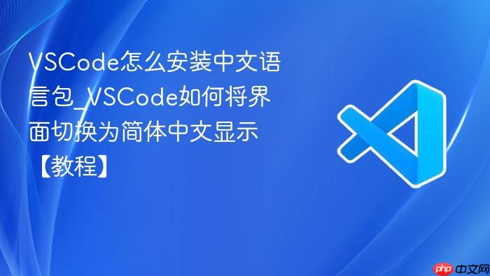 vscode怎么安装中文语言包_vscode如何将界面切换为简体中文显示【教程】