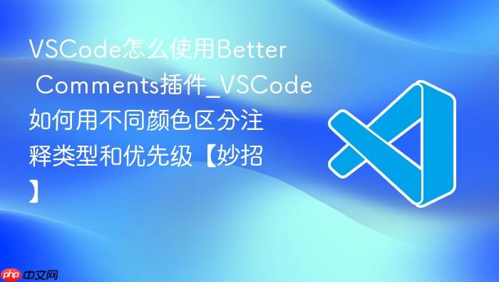 vscode怎么使用better comments插件_vscode如何用不同颜色区分注释类型和优先级【妙招】