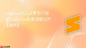 sublime怎么设置多行缩进_sublime批量调整对齐【操作】