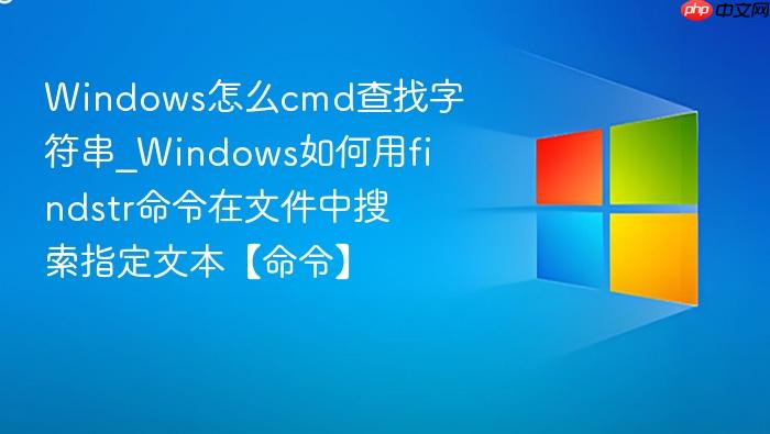 windows怎么cmd查找字符串_windows如何用findstr命令在文件中搜索指定文本【命令】