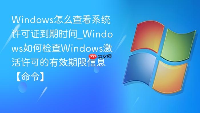 windows怎么查看系统许可证到期时间_windows如何检查windows激活许可的有效期限信息【命令】