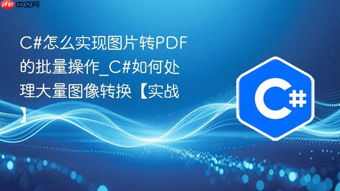 c#怎么实现图片转pdf的批量操作_c#如何处理大量图像转换【实战】
