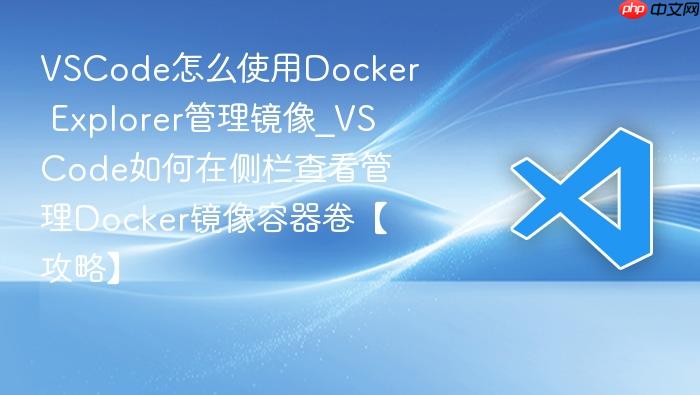 vscode怎么使用docker explorer管理镜像_vscode如何在侧栏查看管理docker镜像容器卷【攻略】