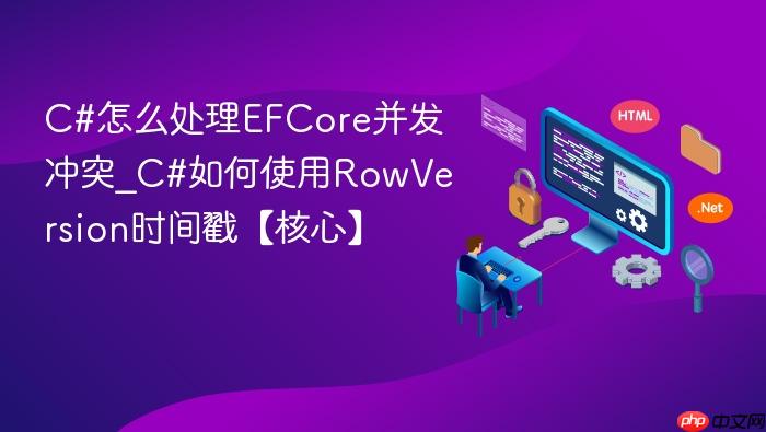 c#怎么处理efcore并发冲突_c#如何使用rowversion时间戳【核心】