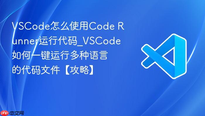 vscode怎么使用code runner运行代码_vscode如何一键运行多种语言的代码文件【攻略】