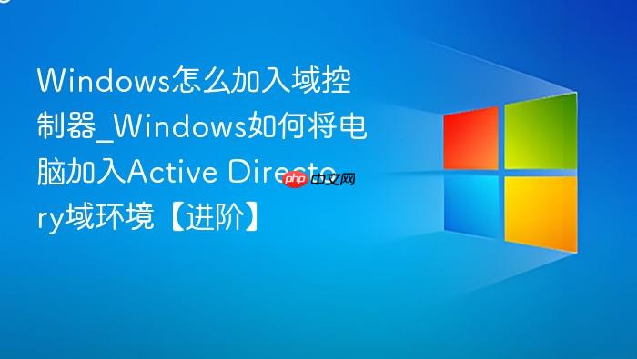 windows怎么加入域控制器_windows如何将电脑加入active directory域环境【进阶】