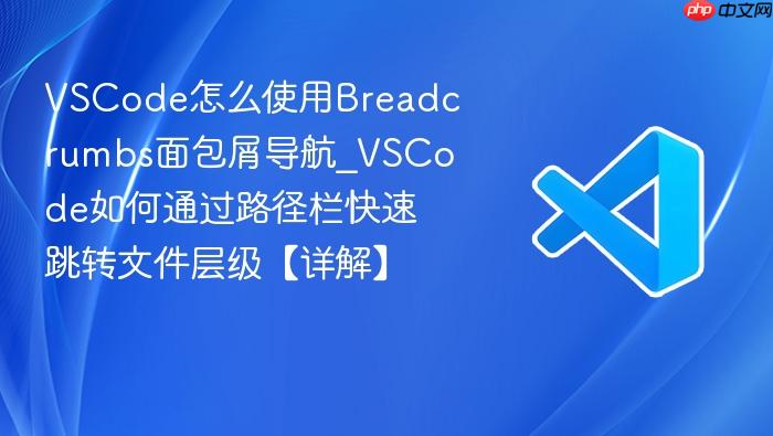 vscode怎么使用breadcrumbs面包屑导航_vscode如何通过路径栏快速跳转文件层级【详解】