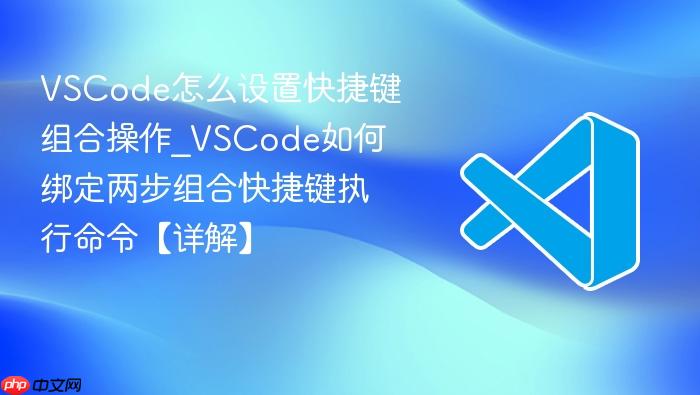 vscode怎么设置快捷键组合操作_vscode如何绑定两步组合快捷键执行命令【详解】