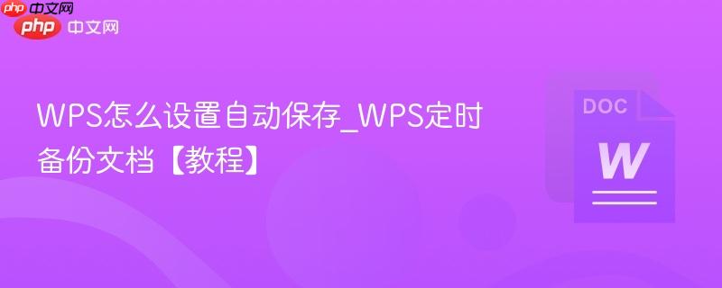 wps怎么设置自动保存_wps定时备份文档【教程】