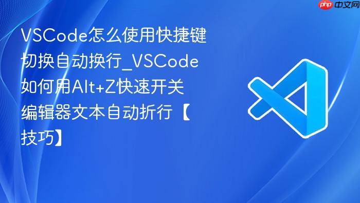 vscode怎么使用快捷键切换自动换行_vscode如何用alt+z快速开关编辑器文本自动折行【技巧】