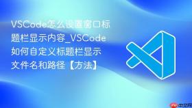 vscode怎么设置窗口标题栏显示内容_vscode如何自定义标题栏显示文件名和路径【方法】