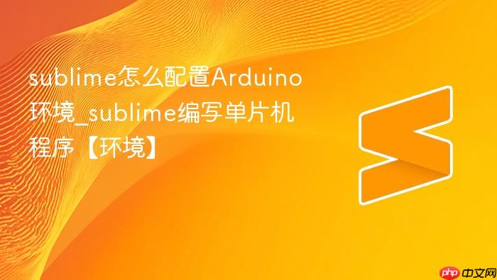 sublime怎么配置arduino环境_sublime编写单片机程序【环境】