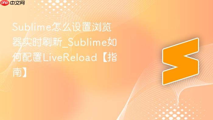 sublime怎么设置浏览器实时刷新_sublime如何配置livereload【指南】