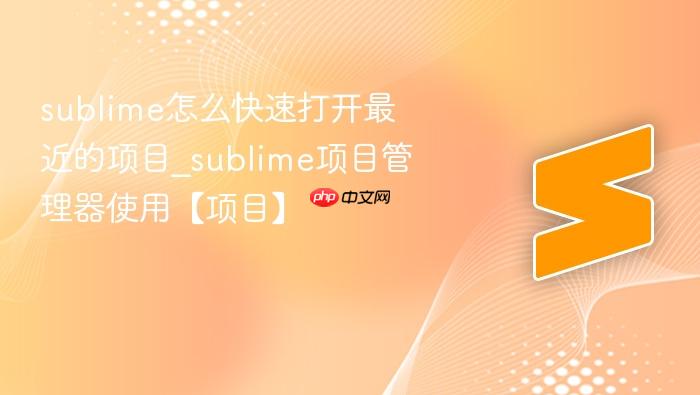 sublime怎么快速打开最近的项目_sublime项目管理器使用【项目】