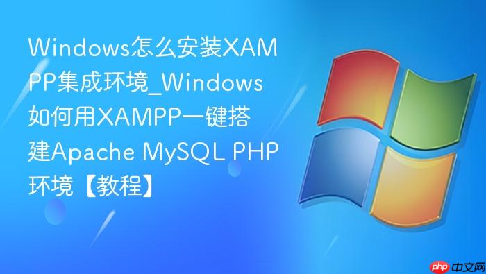 windows怎么安装xampp集成环境_windows如何用xampp一键搭建apache mysql php环境【教程】