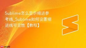 sublime怎么显示缩进参考线_sublime如何设置缩进线可见性【教程】